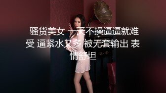  骚货美女 一天不操逼逼就难受 逼紧水又多 被无套输出 表情舒坦