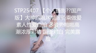 STP25407 【个人摄影??国产版】大神约炮JK制服骑乘做爱素人性爱自拍 多姿势啪啪高潮浓厚射精 国语对白 完美露脸