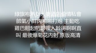 綠旗袍熟女人妻酒店偷情私會帥氣小鮮肉啪啪打炮 主動吃雞巴翹起肥臀後入幹得啊啊直叫 最後爆菊花內射 原版高清