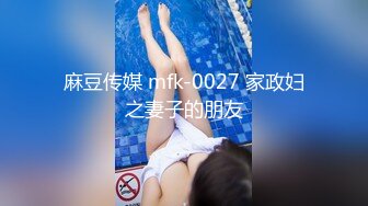 麻豆传媒 mfk-0027 家政妇之妻子的朋友