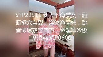 STP29515 新人下海美女！酒瓶插穴自慰！连体渔网袜，跳蛋假屌双管齐下，娇喘呻吟极度诱惑 VIP0600