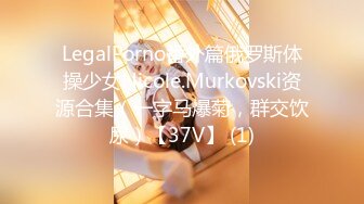 LegalPorno番外篇俄罗斯体操少女Nicole.Murkovski资源合集（一字马爆菊，群交饮尿）【37V】 (1)