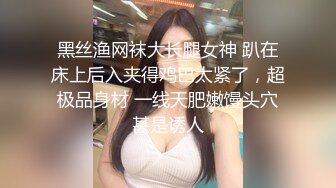 黑丝渔网袜大长腿女神 趴在床上后入夹得鸡巴太紧了，超极品身材 一线天肥嫩馒头穴甚是诱人