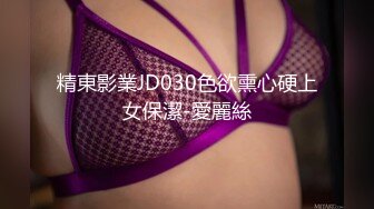 精東影業JD030色欲熏心硬上女保潔-愛麗絲