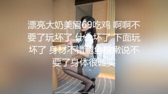 漂亮大奶美眉69吃鸡 啊啊不要了玩坏了 什么坏了 下面玩坏了 身材不错鲍鱼粉嫩说不要了身体很诚实