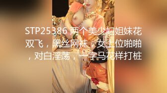 STP25386 两个美少妇姐妹花双飞，黑丝网袜，女上位啪啪，对白淫荡，一字马花样打桩