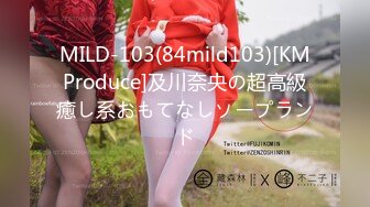 MILD-103(84mild103)[KMProduce]及川奈央の超高級癒し系おもてなしソープランド