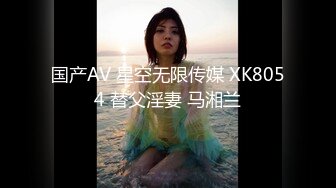 国产AV 星空无限传媒 XK8054 替父淫妻 马湘兰