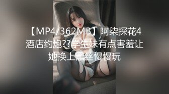 【MP4/362MB】阿柒探花4酒店约炮??学生妹有点害羞让她换上黑丝慢慢玩