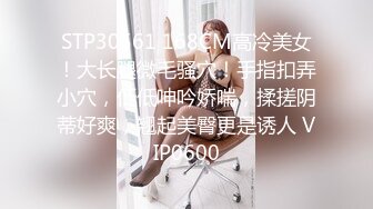 STP30561 168CM高冷美女！大长腿微毛骚穴！手指扣弄小穴，低低呻吟娇喘，揉搓阴蒂好爽，翘起美臀更是诱人 VIP0600