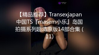 【精品推荐】Transexjapan中国TS『masem小乐』岛国拍摄系列超清原版14部合集 (11)