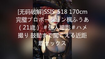 [无码破解]SSIS-518 170cm完璧プロポーション楓ふうあ（21歳） ＃個人撮影＃ハメ撮り 鼓動まで聞こえる近距離セックス