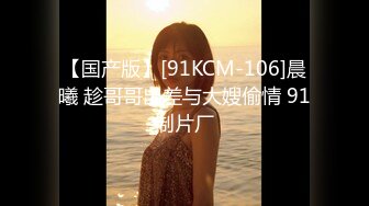 【国产版】[91KCM-106]晨曦 趁哥哥出差与大嫂偷情 91制片厂