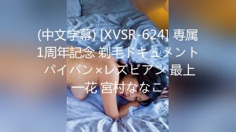 (中文字幕) [XVSR-624] 専属1周年記念 剃毛ドキュメント パイパン×レズビアン 最上一花 宮村ななこ