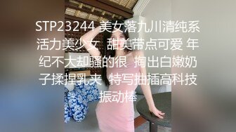 STP23244 美女落九川清纯系活力美少女  甜美带点可爱 年纪不大却骚的很  掏出白嫩奶子揉捏乳夹  特写抽插高科技振动棒