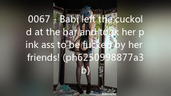 0067 - Babi left the cuckold at the bar and took her pink ass to be fucked by her friends! (ph6250998877a3b)