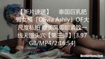 【新片速遞】  ✨泰国巨乳肥臀女模「Olivia Ashly」OF大尺度私拍 欧美风御姐紧致一线天馒头穴【第三弹】[3.97GB/MP4/2:16:54]