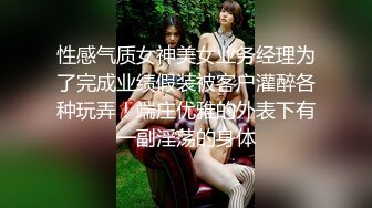 性感气质女神美女业务经理为了完成业绩假装被客户灌醉各种玩弄！端庄优雅的外表下有一副淫荡的身体