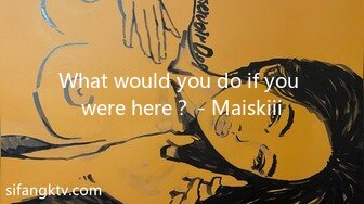 What would you do if you were here？ - Maiskiii