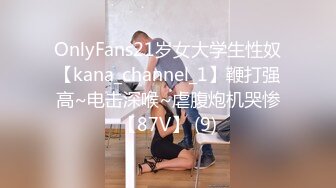 OnlyFans21岁女大学生性奴【kana_channel_1】鞭打强高~电击深喉~虐腹炮机哭惨【87V】 (9)