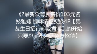 《?最新众筹》售价103元名妓雅婕 婕咪情侣交换4P【男友生日招待却成为淫乱的开始 只要忍耐不射就免费招待】