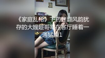 《家庭乱伦》下药迷翻风韵犹存的大嫂趁哥哥在客厅睡着一通猛操1