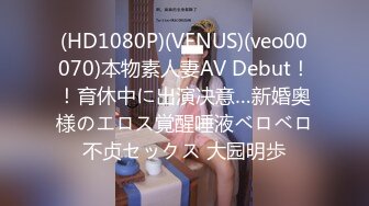 (HD1080P)(VENUS)(veo00070)本物素人妻AV Debut！！育休中に出演决意…新婚奥様のエロス覚醒唾液ベロベロ不贞セックス 大园明歩