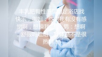  丰乳肥臀性感御姐足浴店找快乐，御姐：你对我有没有感觉啊，想操我吗 。 男：想啊，舒服吗姐姐，身体是不是很热啊！