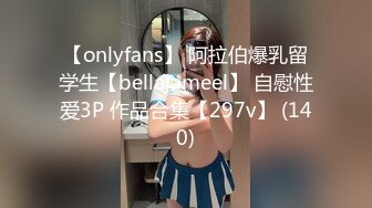 【onlyfans】 阿拉伯爆乳留学生【bellajameel】 自慰性爱3P 作品合集【297v】 (140)