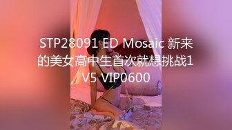 STP28091 ED Mosaic 新来的美女高中生首次就想挑战1V5 VIP0600