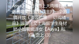 Asya】私拍~恋上大肉棒日常各种唯美性爱野战主打一个激情开放《顶级劲爆☀️订阅精品》浪漫主义上海留学生身材娇小翘臀媚洋女【Asya】私拍~恋上 (3)