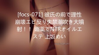 [focs-071] 彼氏の前で理性崩壊エビ反り失禁潮吹き大噴射！！ 媚薬でNTRオイルエステ 上坂めい