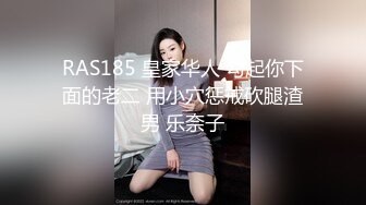 RAS185 皇家华人 勾起你下面的老二 用小穴惩戒砍腿渣男 乐奈子