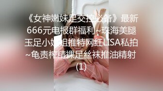 《女神嫩妹足交控必备》最新666元电报群福利~珠海美腿玉足小姐姐推特网红LISA私拍~龟责榨精裸足丝袜推油精射 (1)