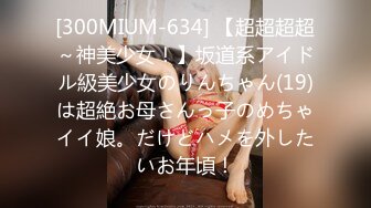 [300MIUM-634] 【超超超超～神美少女！】坂道系アイドル級美少女のりんちゃん(19)は超絶お母さんっ子のめちゃイイ娘。だけどハメを外したいお年頃！